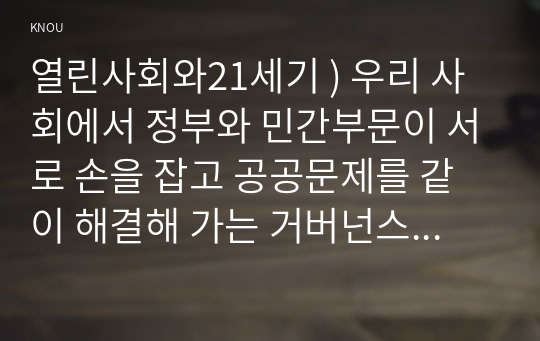 열린사회와21세기 ) 우리 사회에서 정부와 민간부문이 서로 손을 잡고 공공문제를 같이 해결해 가는 거버넌스의 사례를 찾아서 분석해 보시오.