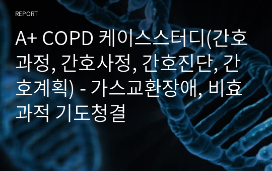 A+ COPD 케이스스터디(간호과정, 간호사정, 간호진단, 간호계획) - 가스교환장애, 비효과적 기도청결