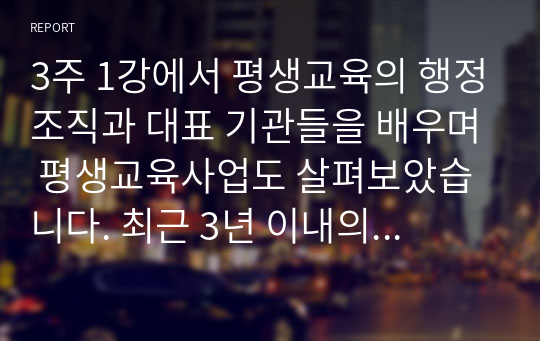 3주 1강에서 평생교육의 행정조직과 대표 기관들을 배우며 평생교육사업도 살펴보았습니다. 최근 3년 이내의 주변에서