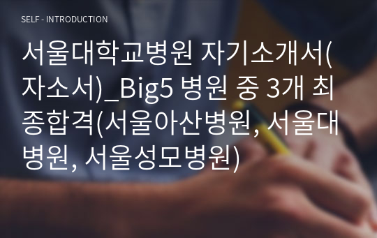 서울대학교병원 자기소개서(자소서)_Big5 병원 중 3개 최종합격(서울아산병원, 서울대병원, 서울성모병원)