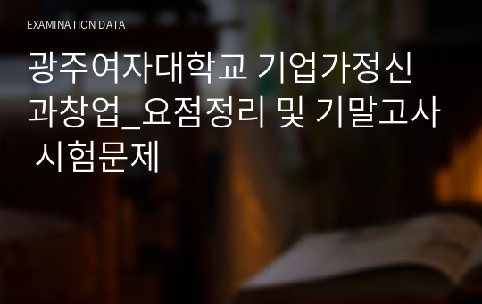 광주여자대학교 기업가정신과창업_요점정리 및 기말고사 시험문제