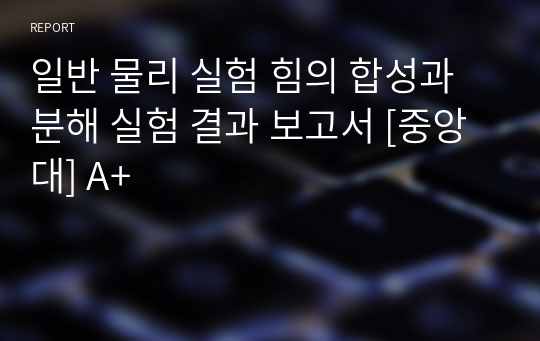 일반 물리 실험 힘의 합성과 분해 실험 결과 보고서 [중앙대] A+