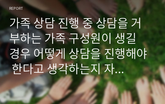 가족 상담 진행 중 상담을 거부하는 가족 구성원이 생길 경우 어떻게 상담을 진행해야 한다고 생각하는지 자유롭게 서술하시오