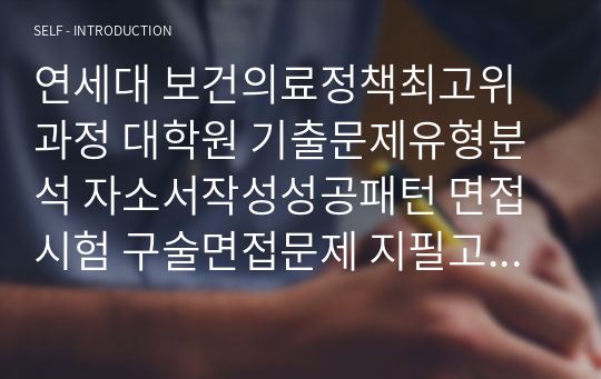 연세대 보건의료정책최고위과정 대학원 기출문제유형분석 자소서작성성공패턴 면접시험 구술면접문제 지필고사 필기고사