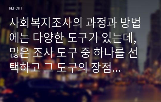 사회복지조사의 과정과 방법에는 다양한 도구가 있는데, 많은 조사 도구 중 하나를 선택하고 그 도구의 장점에 대해 기술하시오