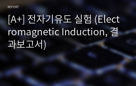 [A+] 전자기유도 실험 (Electromagnetic Induction, 결과보고서)