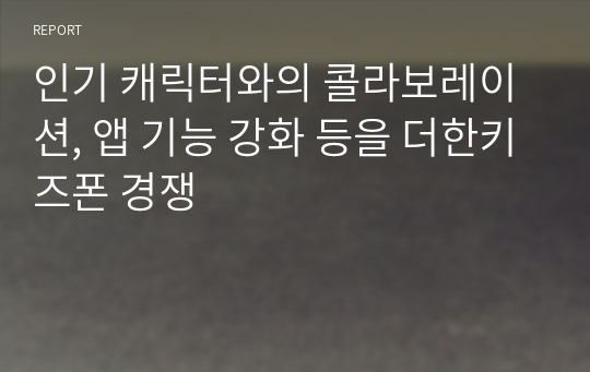 인기 캐릭터와의 콜라보레이션, 앱 기능 강화 등을 더한키즈폰 경쟁