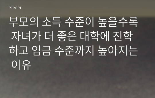 부모의 소득 수준이 높을수록 자녀가 더 좋은 대학에 진학하고 임금 수준까지 높아지는 이유