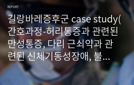 길랑바레증후군 case study(간호과정-허리통증과 관련된 만성통증, 다리 근쇠약과 관련된 신체기동성장애, 불확실한 예후와 관련된 불안)