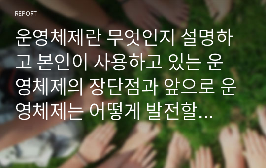 운영체제란 무엇인지 설명하고 본인이 사용하고 있는 운영체제의 장단점과 앞으로 운영체제는 어떻게 발전할 것인지에