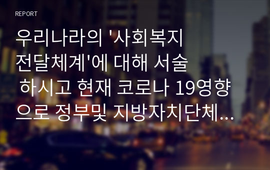 우리나라의 &#039;사회복지 전달체계&#039;에 대해 서술 하시고 현재 코로나 19영향으로 정부및 지방자치단체의 재난지원기금 배분에 있어서 보편적,선별적배분에 대해서 기술하세요