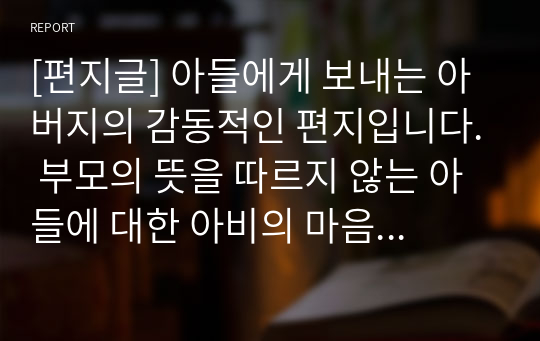 [편지글] 막내아들에게 보내는 아버지의 감동적인 편지입니다. 부모의 뜻을 따르지 않는 아들에 대한 아비의 마음이 감동적으로 드러난 명작입니다.