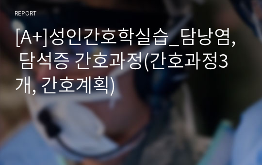 [A+]성인간호학실습_담낭염, 담석증 간호과정(간호과정3개, 간호계획)