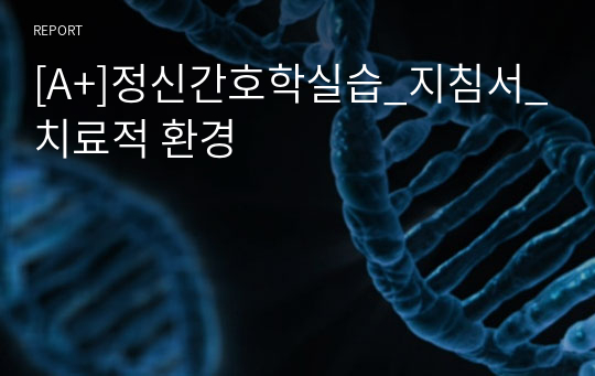 [A+]정신간호학실습_지침서_치료적 환경