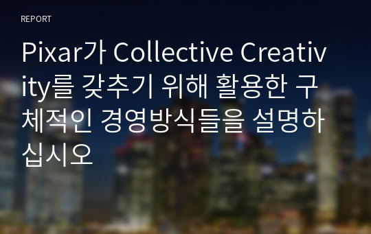 Pixar가 Collective Creativity를 갖추기 위해 활용한 구체적인 경영방식들을 설명하십시오