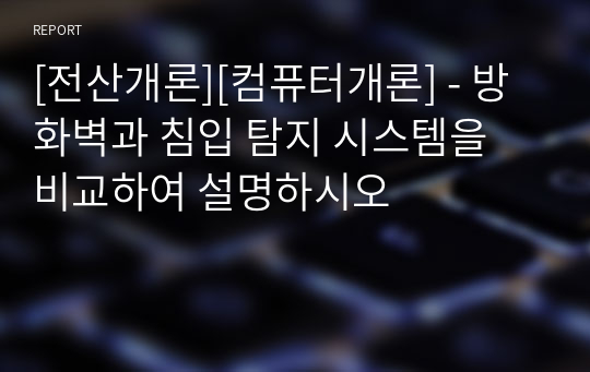 [전산개론][컴퓨터개론] - 방화벽과 침입 탐지 시스템을 비교하여 설명하시오