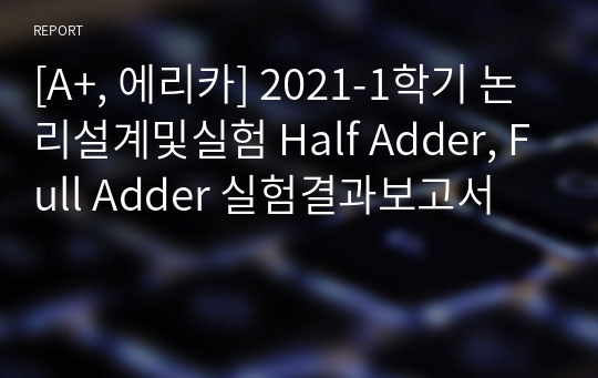 [A+, 에리카] 2021-1학기 논리설계및실험 Half Adder, Full Adder 실험결과보고서