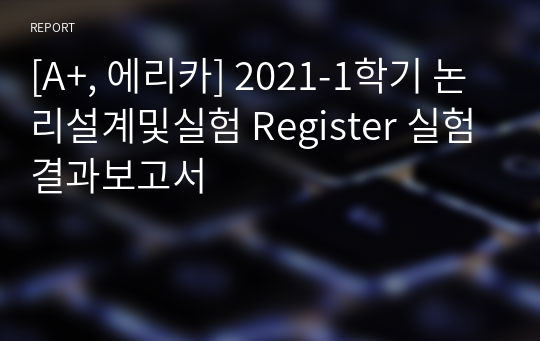 [A+, 에리카] 2021-1학기 논리설계및실험 Register 실험결과보고서