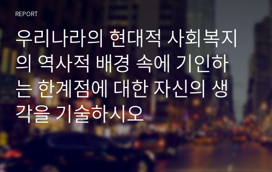 우리나라의 현대적 사회복지의 역사적 배경 속에 기인하는 한계점에 대한 자신의 생각을 기술하시오