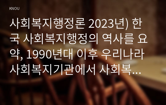 사회복지행정론 2023년) 한국 사회복지행정의 역사를 요약, 1990년대 이후 우리나라 사회복지기관에서 사회복지행정에 대한 수요가 촉발된 요인, 최근 사회복지행정 분야의 발전 현황을 알 수 있는 사례를 발굴 설명