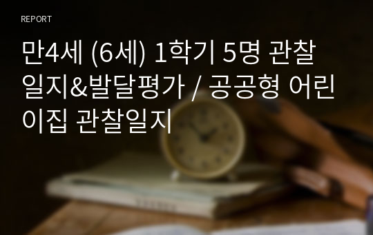 만4세 (6세) 1학기 5명 관찰일지&amp;발달평가 / 공공형 어린이집 관찰일지