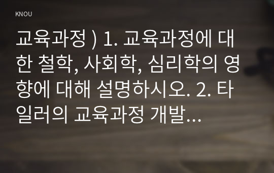 교육과정 ) 1. 교육과정에 대한 철학, 사회학, 심리학의 영향에 대해 설명하시오. 2. 타일러의 교육과정 개발 모델과 역행설계 교육과정 개발 모델을 비교설명하시오. 3. 교육과정 운영과 이에 대한 교원의 역할에 대해 설명하시오.