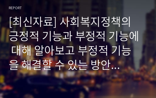 [최신자료] 사회복지정책의 긍정적 기능과 부정적 기능에 대해 알아보고 부정적 기능을 해결할 수 있는 방안에 대해 서술해보시오.