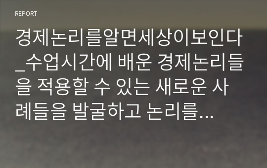 경제논리를알면세상이보인다_수업시간에 배운 경제논리들을 적용할 수 있는 새로운 사례들을 발굴하고 논리를 전개해 보이기