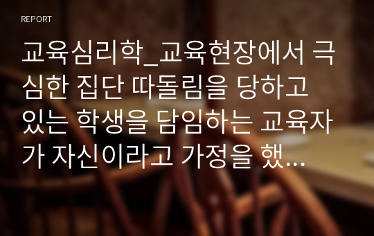 교육심리학_교육현장에서 극심한 집단 따돌림을 당하고 있는 학생을 담임하는 교육자가 자신이라고 가정을 했을 때, 어떻게 하면 피해 학생이 극복을 잘 해 나갈수 있도록 어떻게 지도할 것인가를 서술하시고 인간관계를 발전시키는 요인들을 몇 가지 제시하시오.