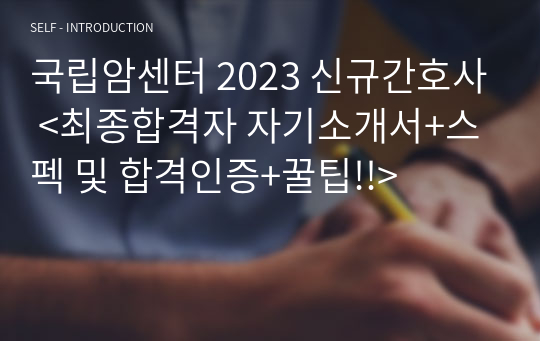 국립암센터 2023 신규간호사 &lt;최종합격자 자기소개서+스펙 및 합격인증+꿀팁!!&gt;