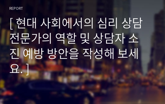 [ 현대 사회에서의 심리 상담 전문가의 역할 및 상담자 소진 예방 방안을 작성해 보세요. ]