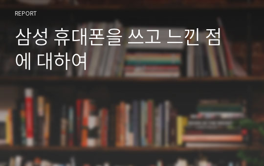 삼성 휴대폰을 쓰고 느낀 점에 대하여