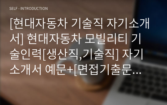 [현대자동차 기술직 자기소개서] 현대자동차 모빌리티 기술인력[생산직,기술직] 자기소개서 예문+[면접기출문제]_현대자동차생산직자기소개서_현대자동차생산직자소서_현대자동차기술직자소서