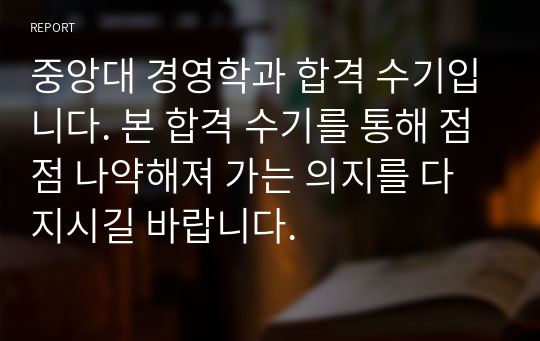 중앙대 경영학과 합격 수기입니다. 본 합격 수기를 통해 점점 나약해져 가는 의지를 다지시길 바랍니다.