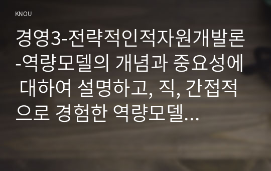 경영3-전략적인적자원개발론-역량모델의 개념과 중요성에 대하여 설명하고, 직, 간접적으로 경험한 역량모델링의 사례를 분석하여 문제점 및 개선방안을 제시하시오