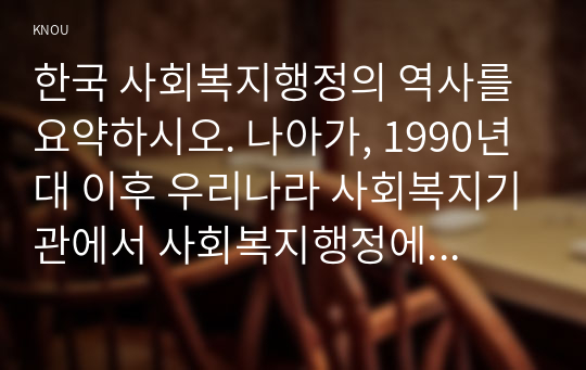 한국 사회복지행정의 역사를 요약하시오. 나아가, 1990년대 이후 우리나라 사회복지기관에서 사회복지행정에 대한 수요가 촉발된 요인과 최근 사회복지행정 분야의 발전 현황을 알 수 있는 사례를 발굴하고 이를 설명하시오.