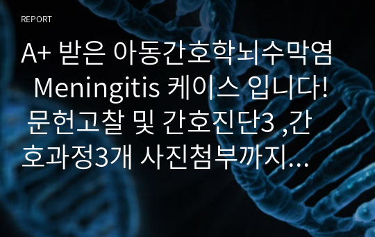 A+ 받은 아동간호학뇌수막염  Meningitis 케이스 입니다! 문헌고찰 및 간호진단3 ,간호과정3개 사진첨부까지 다 있습니다