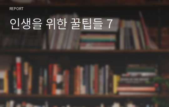 인생을 위한 꿀팁들 7