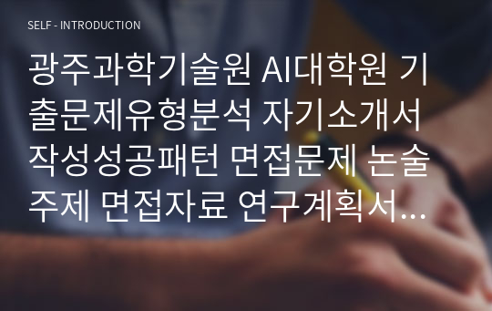 광주과학기술원 AI대학원 기출문제유형분석 자기소개서작성성공패턴 면접문제 논술주제 면접자료 연구계획서 자소서입력항목분석P