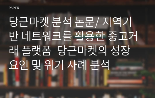 당근마켓 분석 논문/ 지역기반 네트워크를 활용한 중고거래 플랫폼  당근마켓의 성장 요인 및 위기 사례 분석