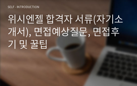 위시엔젤 합격자 서류(자기소개서), 면접예상질문, 면접후기 및 꿀팁