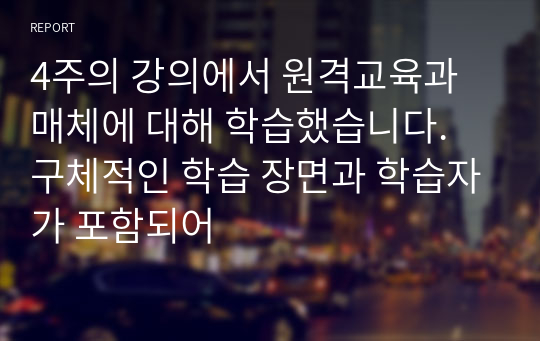 4주의 강의에서 원격교육과 매체에 대해 학습했습니다. 구체적인 학습 장면과 학습자가 포함되어