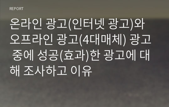 온라인 광고(인터넷 광고)와 오프라인 광고(4대매체) 광고 중에 성공(효과)한 광고에 대해 조사하고 이유