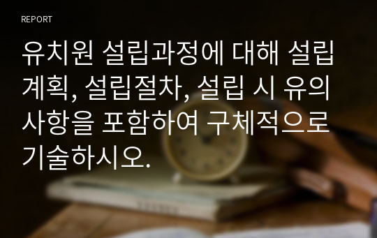 유치원 설립과정에 대해 설립계획, 설립절차, 설립 시 유의사항을 포함하여 구체적으로 기술하시오.