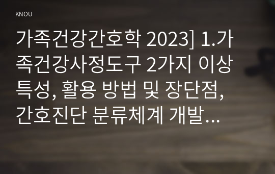 가족건강간호학 2023] 1.가족건강사정도구 2가지 이상 특성, 활용 방법 및 장단점, 간호진단 분류체계 개발 목적 및 구조, 내용 등 분류체계의 특성 2.가족발달이론의 특성, 듀발 가족생활주기와 발달과업