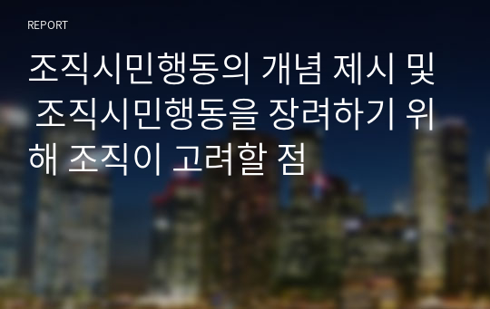 조직시민행동의 개념 제시 및 조직시민행동을 장려하기 위해 조직이 고려할 점