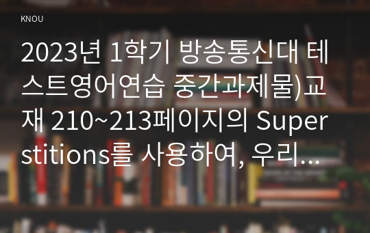 2023년 1학기 방송통신대 테스트영어연습 중간과제물)교재 210~213페이지의 Superstitions를 사용하여, 우리 교재의 문제 유형과 동일한 문제를 총 15문제를 만들고, 각 문제마다 상세한 정답 해설을 작성하시오