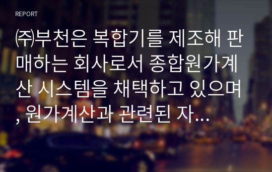 ㈜부천은 복합기를 제조해 판매하는 회사로서 종합원가계산 시스템을 채택하고 있으며, 원가계산과 관련된 자료는 다음과 같다