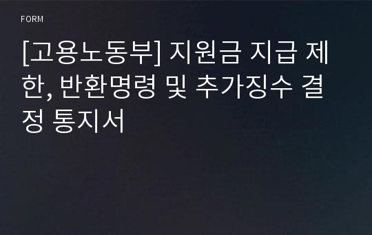 [고용노동부] 지원금 지급 제한, 반환명령 및 추가징수 결정 통지서