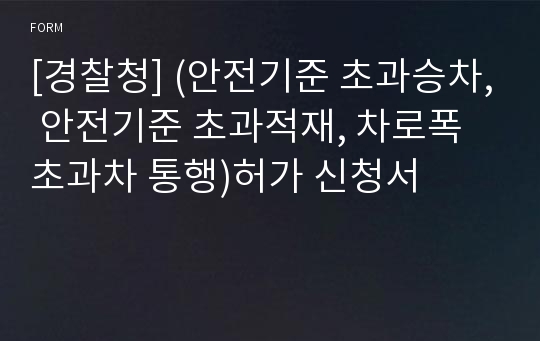 [경찰청] (안전기준 초과승차, 안전기준 초과적재, 차로폭 초과차 통행)허가 신청서